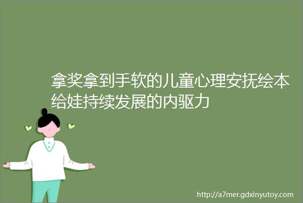 拿奖拿到手软的儿童心理安抚绘本给娃持续发展的内驱力