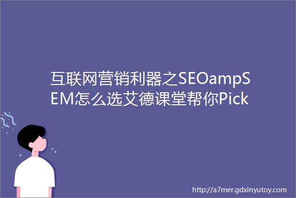 互联网营销利器之SEOampSEM怎么选艾德课堂帮你Pick