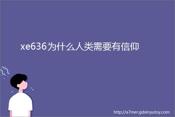 xe636为什么人类需要有信仰